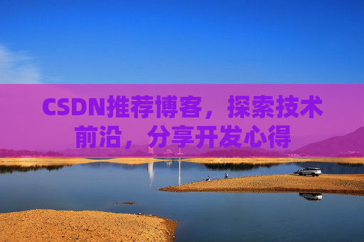 CSDN推荐博客，探索技术前沿，分享开发心得